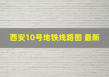 西安10号地铁线路图 最新